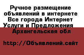 Ручное размещение объявлений в интернете - Все города Интернет » Услуги и Предложения   . Архангельская обл.